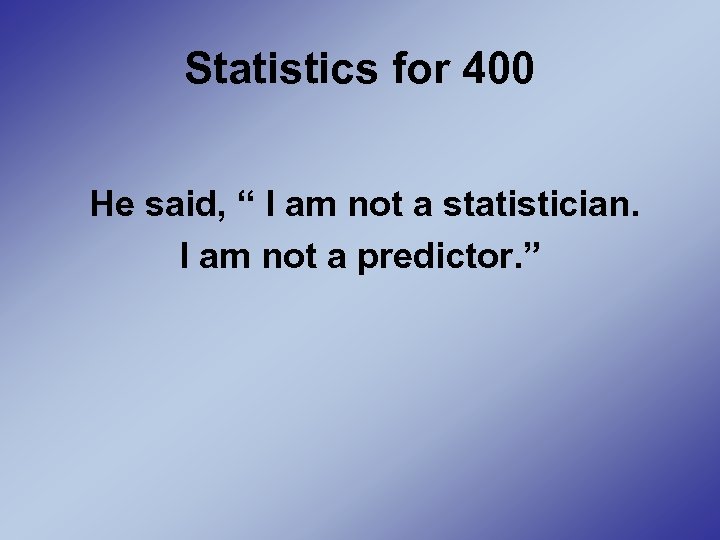Statistics for 400 He said, “ I am not a statistician. I am not
