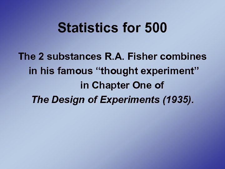 Statistics for 500 The 2 substances R. A. Fisher combines in his famous “thought