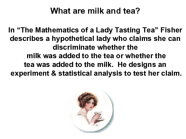 What are milk and tea? In “The Mathematics of a Lady Tasting Tea” Fisher