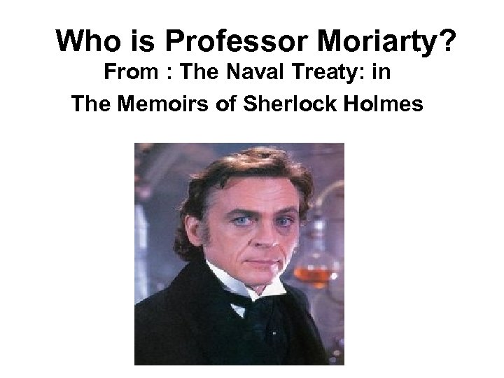 Who is Professor Moriarty? From : The Naval Treaty: in The Memoirs of Sherlock
