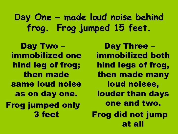 Day One – made loud noise behind frog. Frog jumped 15 feet. Day Two