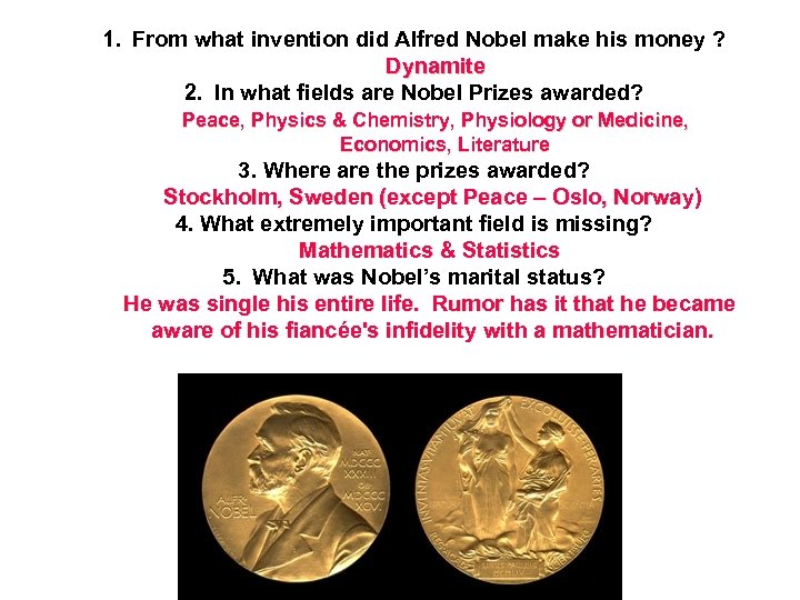 1. From what invention did Alfred Nobel make his money ? Dynamite 2. In