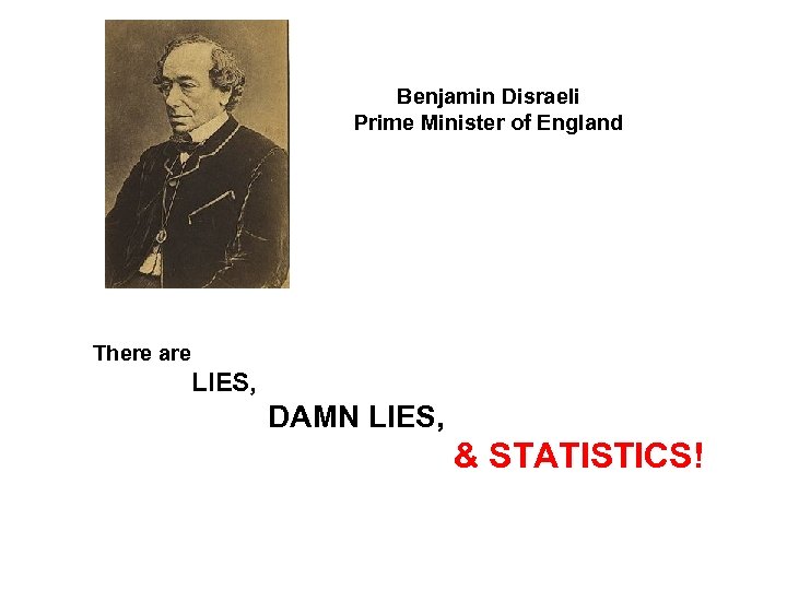 Benjamin Disraeli Prime Minister of England There are LIES, DAMN LIES, & STATISTICS! 
