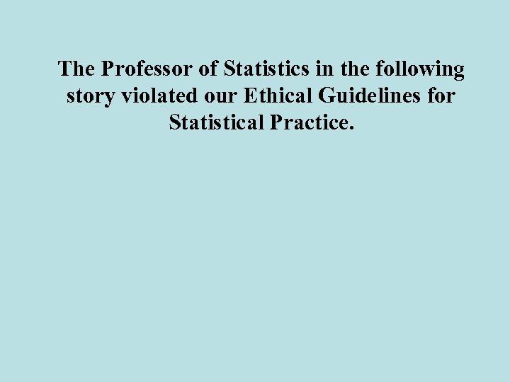 The Professor of Statistics in the following story violated our Ethical Guidelines for Statistical
