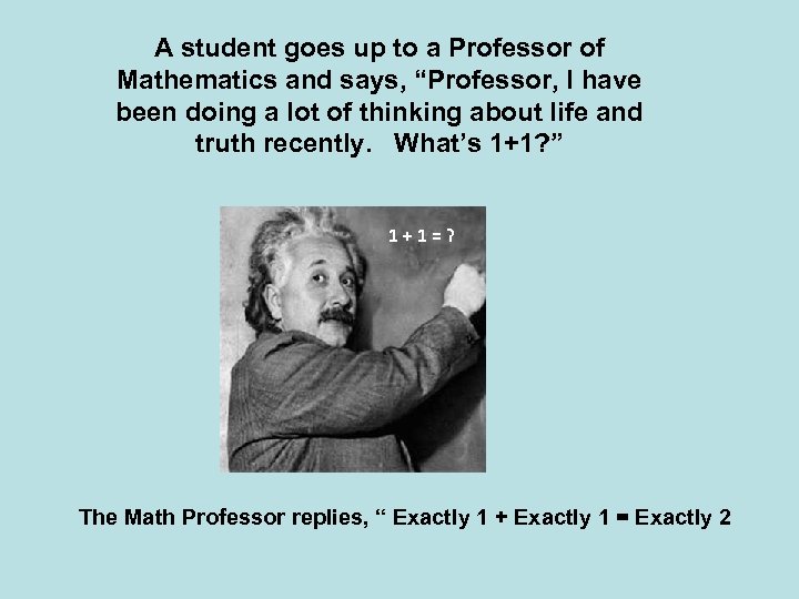 A student goes up to a Professor of Mathematics and says, “Professor, I have