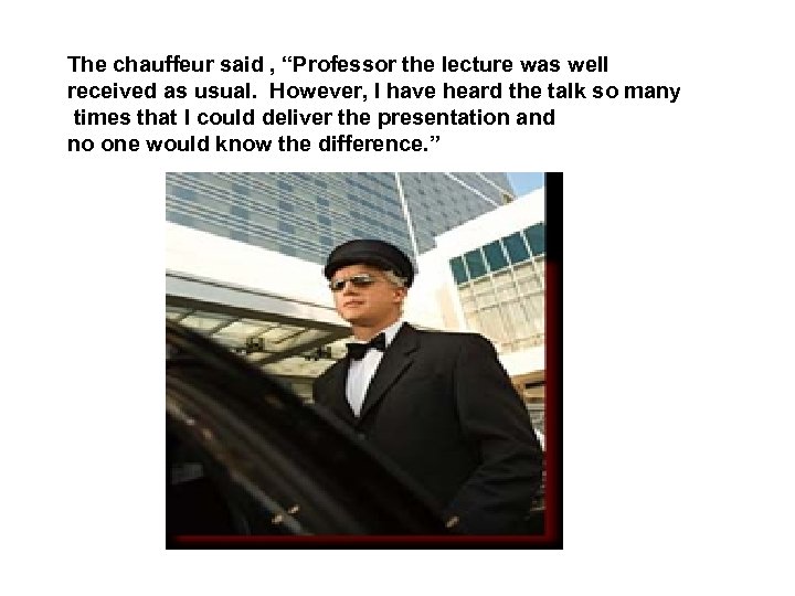 The chauffeur said , “Professor the lecture was well received as usual. However, I