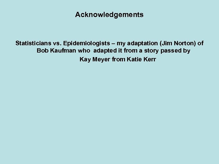 Acknowledgements Statisticians vs. Epidemiologists – my adaptation (Jim Norton) of Bob Kaufman who adapted