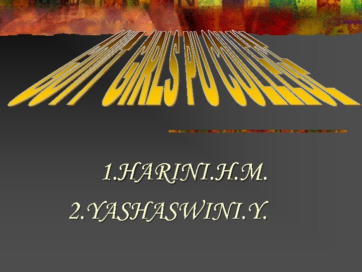 1. HARINI. H. M. 2. YASHASWINI. Y. 