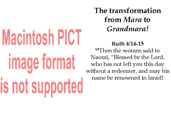 The transformation from Mara to Grandmara! Ruth 4: 14 -15 14 Then the women