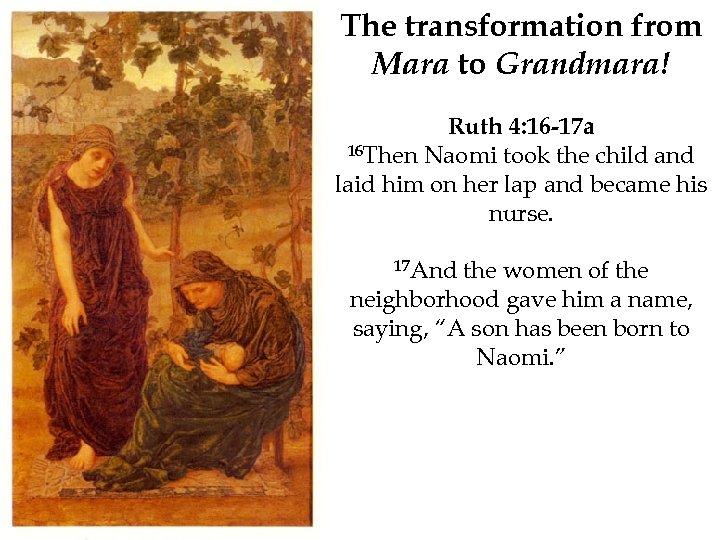The transformation from Mara to Grandmara! Ruth 4: 16 -17 a 16 Then Naomi