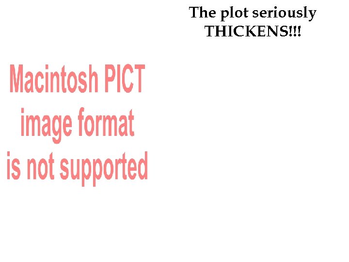 The plot seriously THICKENS!!! 