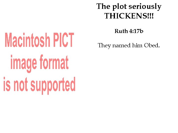 The plot seriously THICKENS!!! Ruth 4: 17 b They named him Obed. 