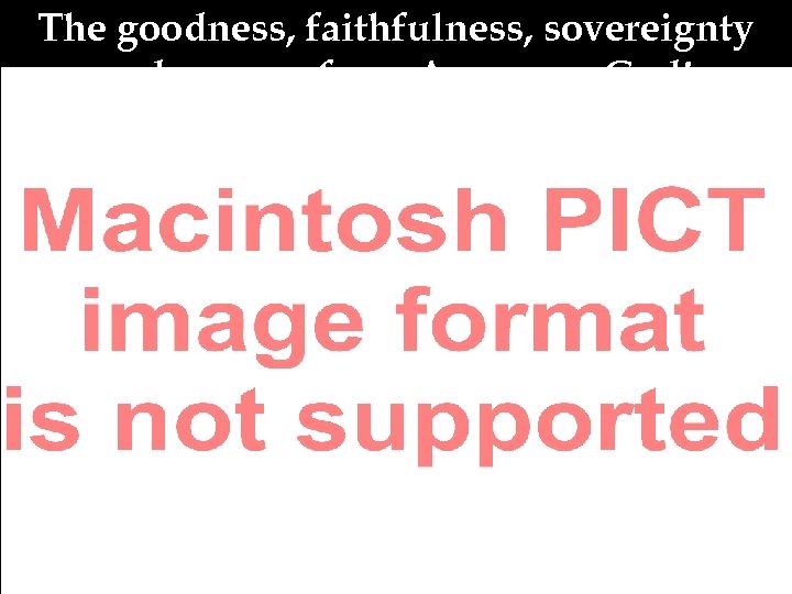 The goodness, faithfulness, sovereignty and mercy of our Awesome God! 