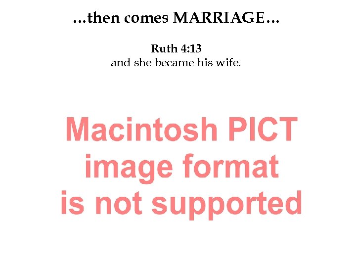 …then comes MARRIAGE… Ruth 4: 13 and she became his wife. 