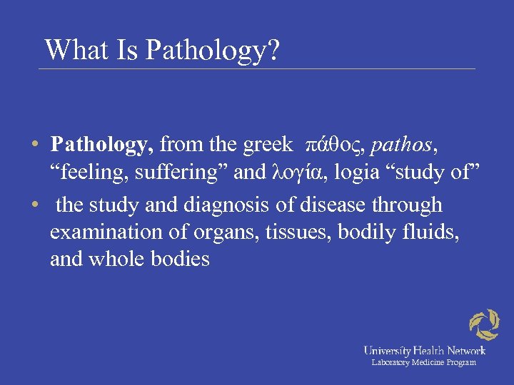 What Is Pathology? • Pathology, from the greek πάθος, pathos, “feeling, suffering” and λογία,