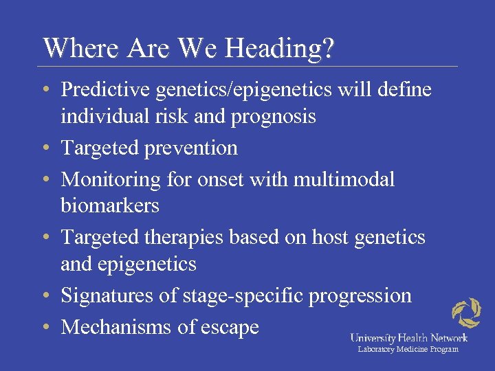 Where Are We Heading? • Predictive genetics/epigenetics will define individual risk and prognosis •