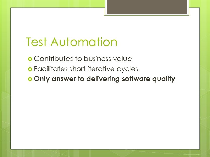 Test Automation Contributes to business value Facilitates short iterative cycles Only answer to delivering