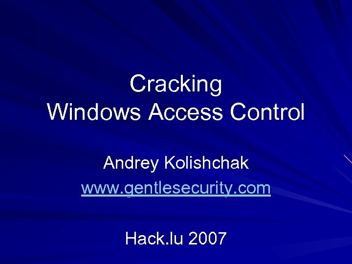 Cracking Windows Access Control Andrey Kolishchak www. gentlesecurity. com Hack. lu 2007 