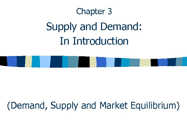 Chapter 3 Supply and Demand: In Introduction (Demand, Supply and Market Equilibrium) 