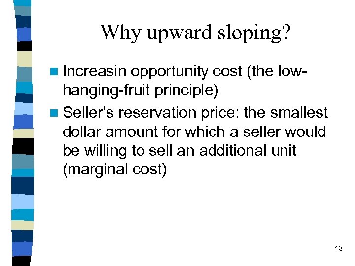Why upward sloping? n Increasin opportunity cost (the lowhanging-fruit principle) n Seller’s reservation price: