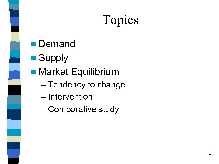 Topics n Demand n Supply n Market Equilibrium – Tendency to change – Intervention
