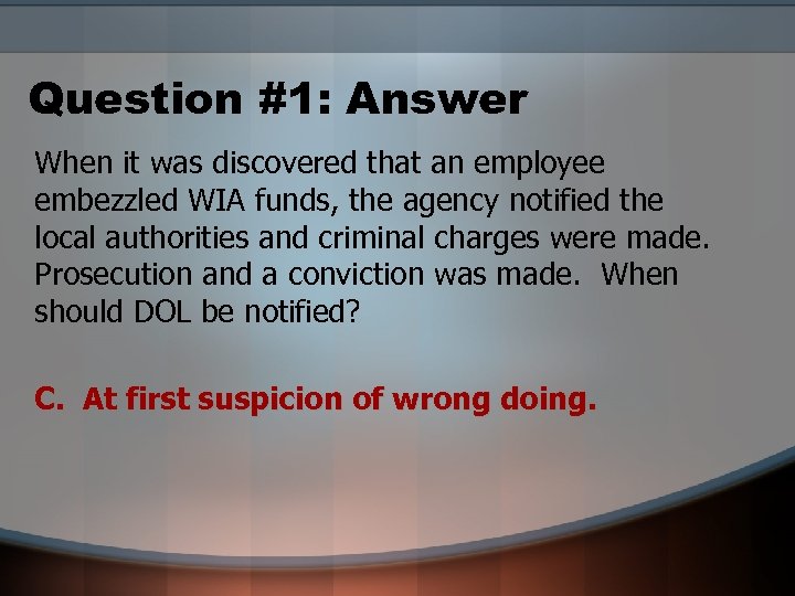 Question #1: Answer When it was discovered that an employee embezzled WIA funds, the