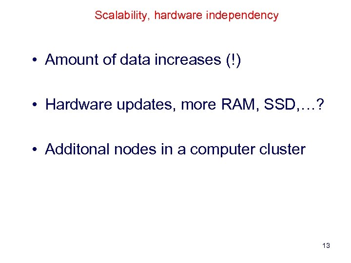 Scalability, hardware independency • Amount of data increases (!) • Hardware updates, more RAM,