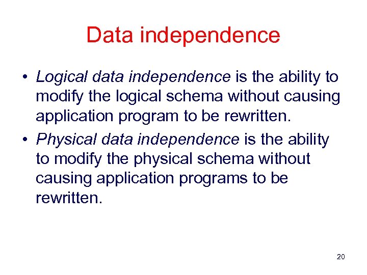 Data independence • Logical data independence is the ability to modify the logical schema