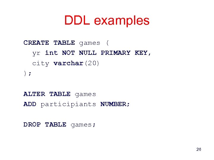 DDL examples CREATE TABLE games ( yr int NOT NULL PRIMARY KEY, city varchar(20)