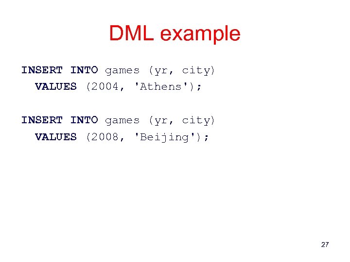DML example INSERT INTO games (yr, city) VALUES (2004, 'Athens'); INSERT INTO games (yr,