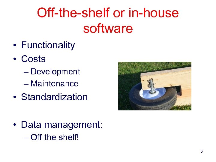 Off-the-shelf or in-house software • Functionality • Costs – Development – Maintenance • Standardization