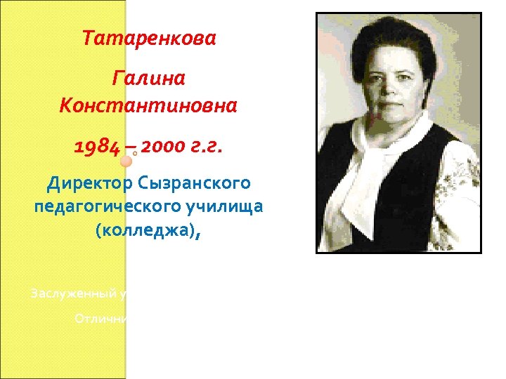 Татаренкова Галина Константиновна 1984 – 2000 г. г. Директор Сызранского педагогического училища (колледжа), Заслуженный