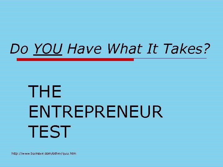 Do YOU Have What It Takes? THE ENTREPRENEUR TEST http: //www. bizmove. com/other/quiz. htm