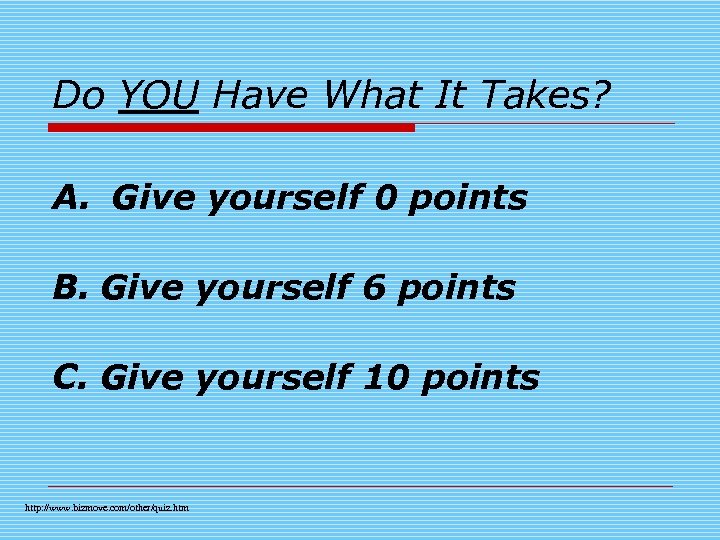 Do YOU Have What It Takes? A. Give yourself 0 points B. Give yourself
