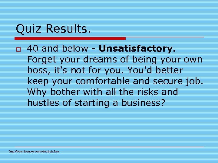 Quiz Results. o 40 and below - Unsatisfactory. Forget your dreams of being your