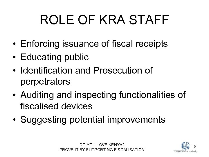 ROLE OF KRA STAFF • Enforcing issuance of fiscal receipts • Educating public •