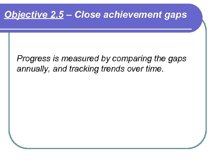 Objective 2. 5 – Close achievement gaps Progress is measured by comparing the gaps