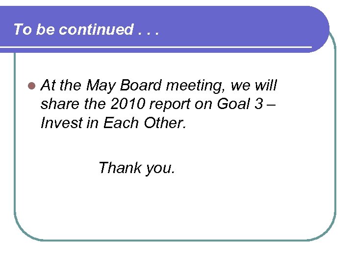 To be continued. . . l At the May Board meeting, we will share