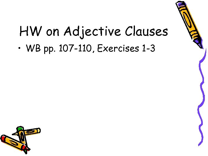 HW on Adjective Clauses • WB pp. 107 -110, Exercises 1 -3 