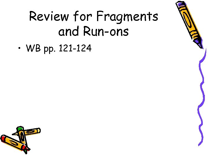 Review for Fragments and Run-ons • WB pp. 121 -124 