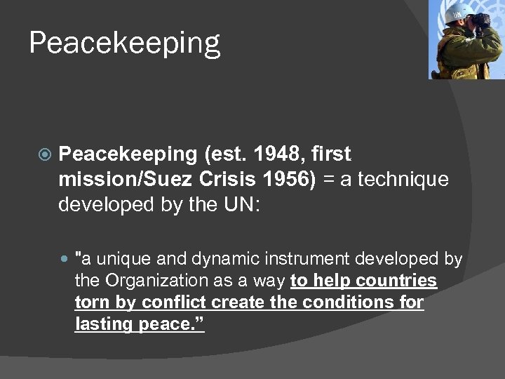 Peacekeeping (est. 1948, first mission/Suez Crisis 1956) = a technique developed by the UN: