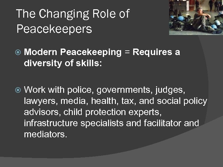 The Changing Role of Peacekeepers Modern Peacekeeping = Requires a diversity of skills: Work