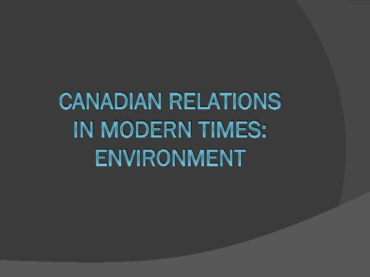 CANADIAN RELATIONS IN MODERN TIMES: ENVIRONMENT 