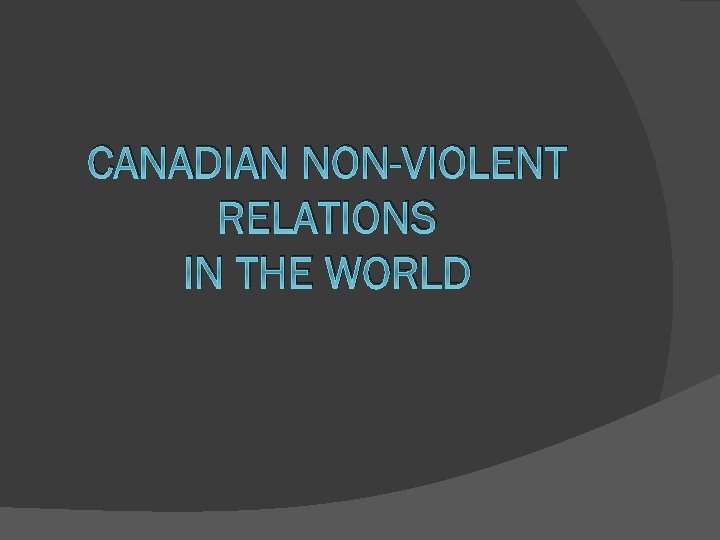 CANADIAN NON-VIOLENT RELATIONS IN THE WORLD 