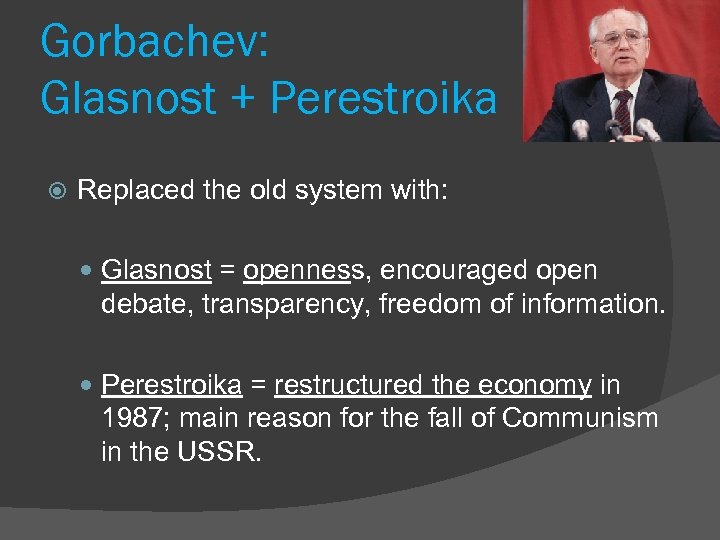 Gorbachev: Glasnost + Perestroika Replaced the old system with: Glasnost = openness, encouraged open