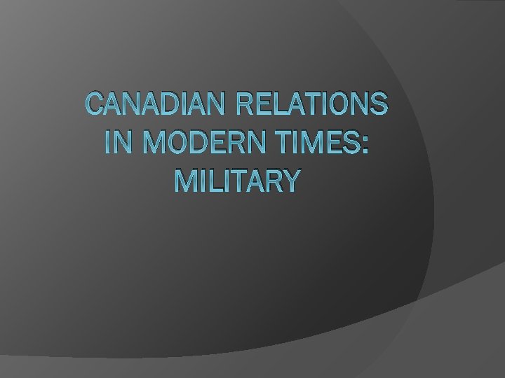 CANADIAN RELATIONS IN MODERN TIMES: MILITARY 