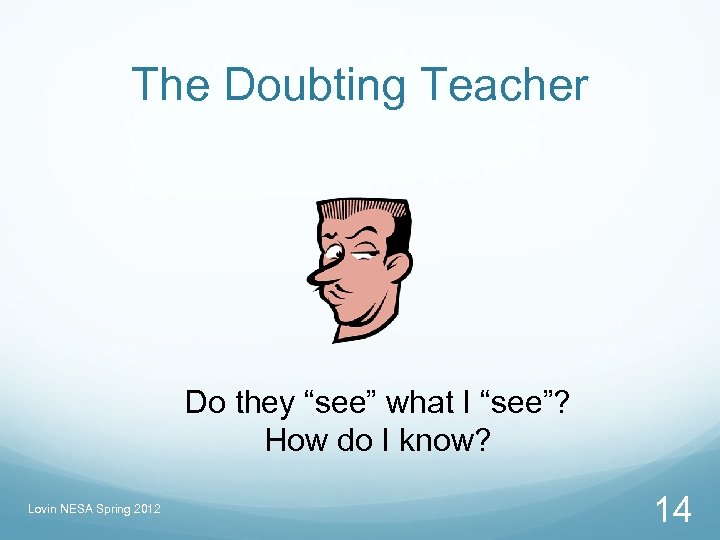 The Doubting Teacher Do they “see” what I “see”? How do I know? Lovin