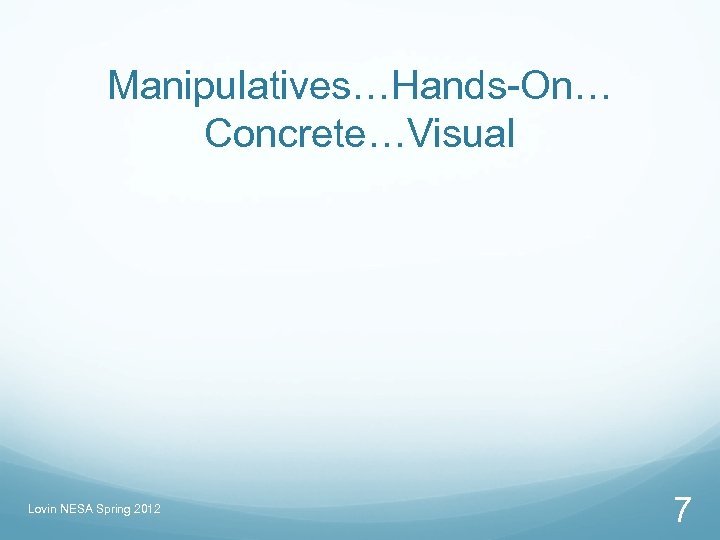 Manipulatives…Hands-On… Concrete…Visual Lovin NESA Spring 2012 7 
