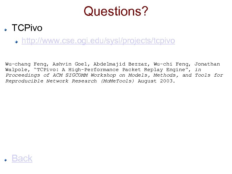 Questions? TCPivo http: //www. cse. ogi. edu/sysl/projects/tcpivo Wu-chang Feng, Ashvin Goel, Abdelmajid Bezzaz, Wu-chi