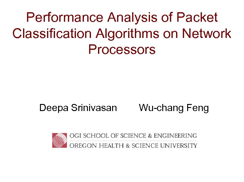 Performance Analysis of Packet Classification Algorithms on Network Processors Deepa Srinivasan Wu-chang Feng 
